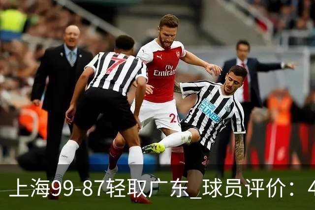 上海99-87轻取广东 球员评价：4人满分，3人及格，2人低迷