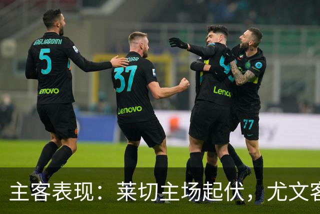 主客表现：莱切主场起伏，尤文客场更稳