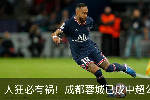 人狂必有祸！成都蓉城已成中超公敌 最终夺冠也是最水冠军