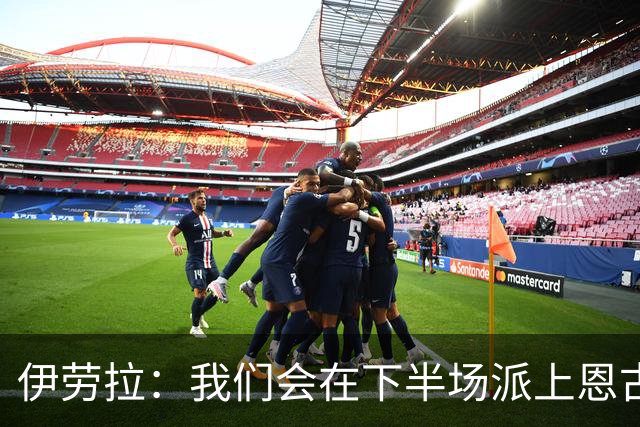 伊劳拉：我们会在下半场派上恩古莫哈