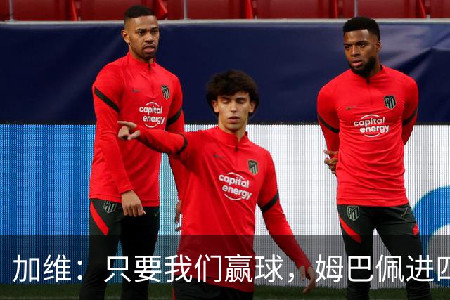 加维：只要我们赢球，姆巴佩进四五球也行；亚马尔是当今最佳