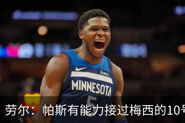 劳尔：帕斯有能力接过梅西的10号，我认识他14年了他注定会成巨星