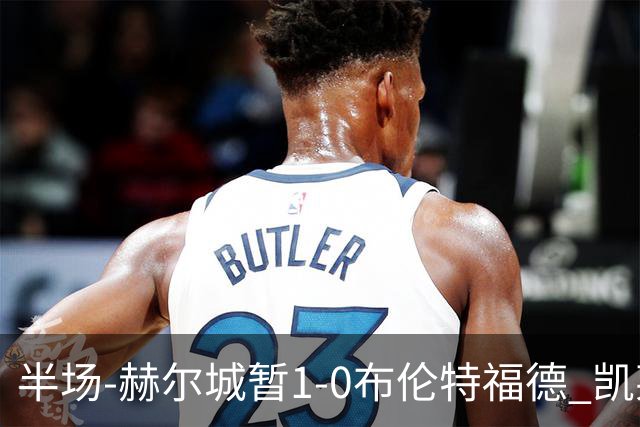 半场-赫尔城暂1-0布伦特福德 凯莱赫刀山球希基送点 麦克伯尼点射