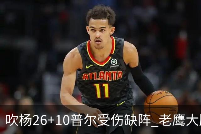 吹杨26+10普尔受伤缺阵 老鹰大胜送奇才9连败