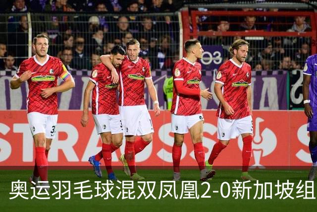 奥运羽毛球混双凤凰2-0新加坡组合 赢小组两连胜