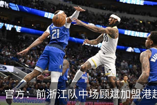 官方：前浙江队中场顾斌加盟港超球队东方