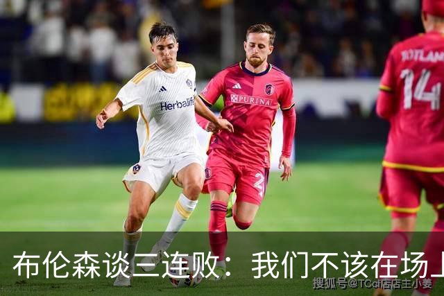 布伦森谈三连败：我们不该在场上松懈 必须把油门踩到底