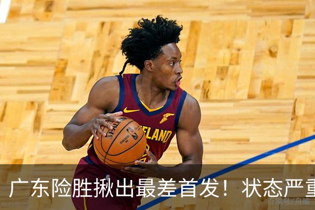 广东险胜揪出最差首发！状态严重下滑8中2+1助攻 球迷：赶紧交易他