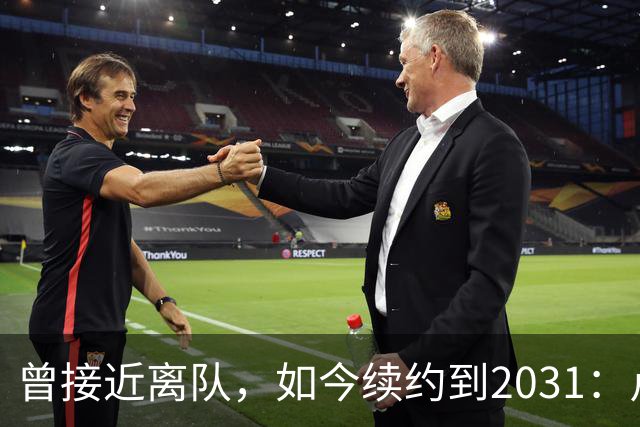 曾接近离队，如今续约到2031：卢利称穿罗马球衣是骄傲