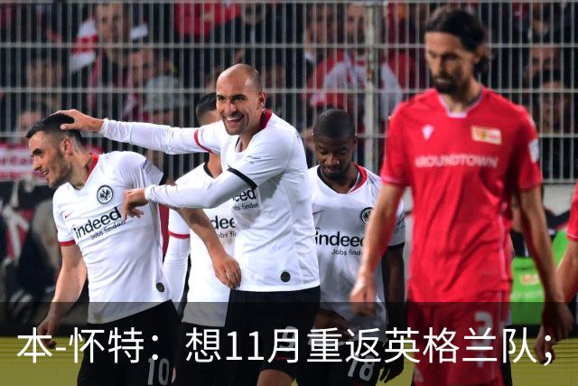 本-怀特：想11月重返英格兰队；在阿森纳哪里也不想去