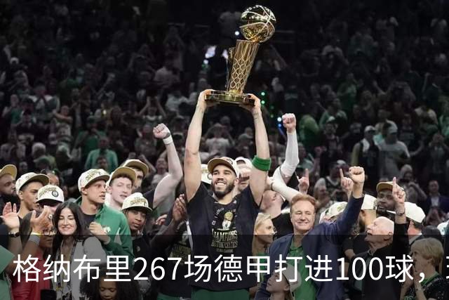 格纳布里267场德甲打进100球，现役德甲球员中第三位百球先生