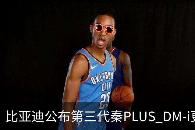 比亚迪公布第三代秦PLUS DM-i更多信息：综合续航2290公里，百公里亏电油耗2.58升
