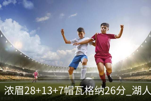 浓眉28+13+7帽瓦格纳26分 湖人客场遭遇3连败