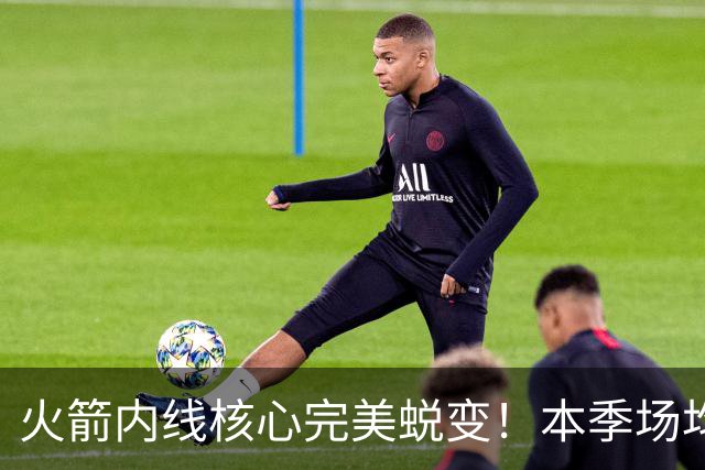 火箭内线核心完美蜕变！本季场均24+9+7予取予求 已成顶级球星