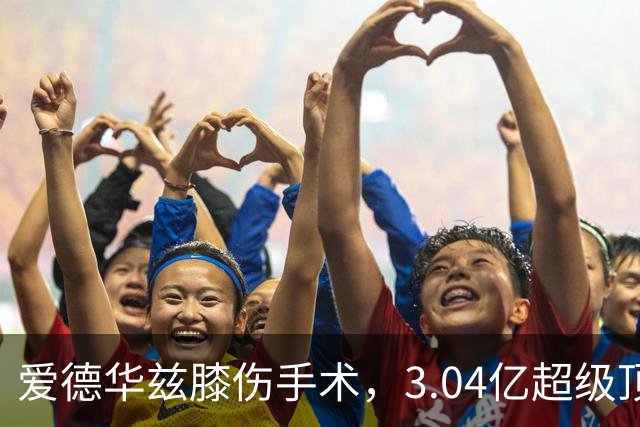 爱德华兹膝伤手术，3.04亿超级顶薪恐难触发
