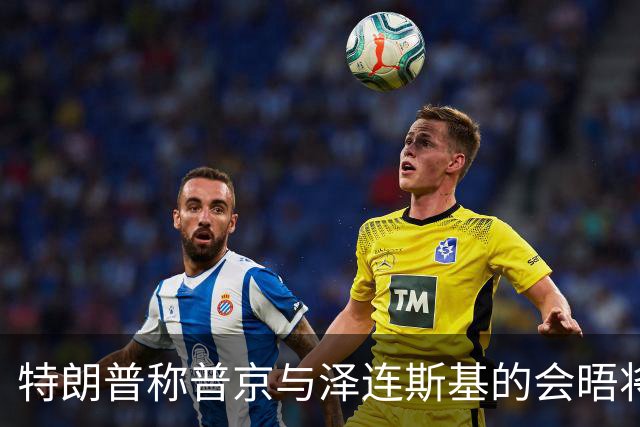特朗普称普京与泽连斯基的会晤将“很快”安排