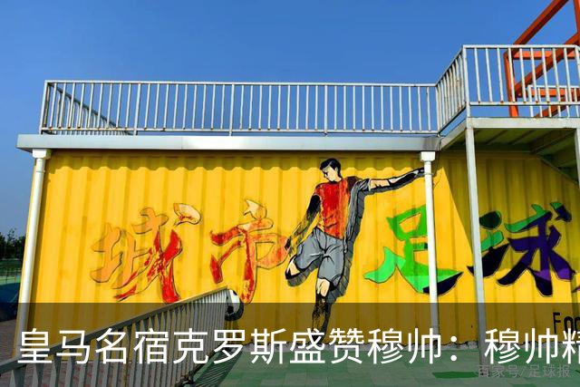 皇马名宿克罗斯盛赞穆帅：穆帅精妙战术击溃巴萨，让巴萨束手无策