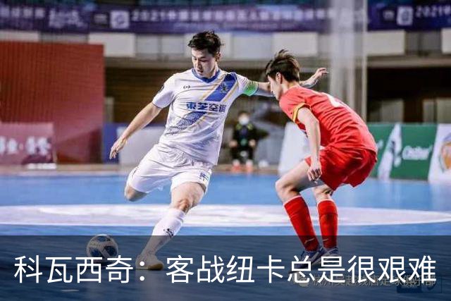 科瓦西奇：客战纽卡总是很艰难