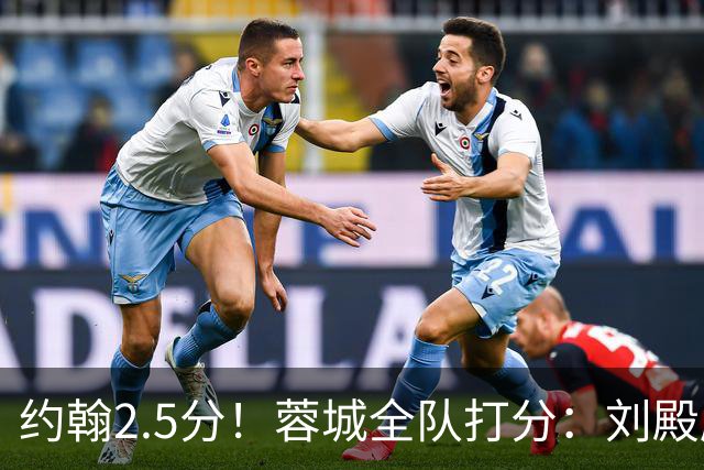 约翰2.5分！蓉城全队打分：刘殿座尚可，五虎刚及格，三将不及格