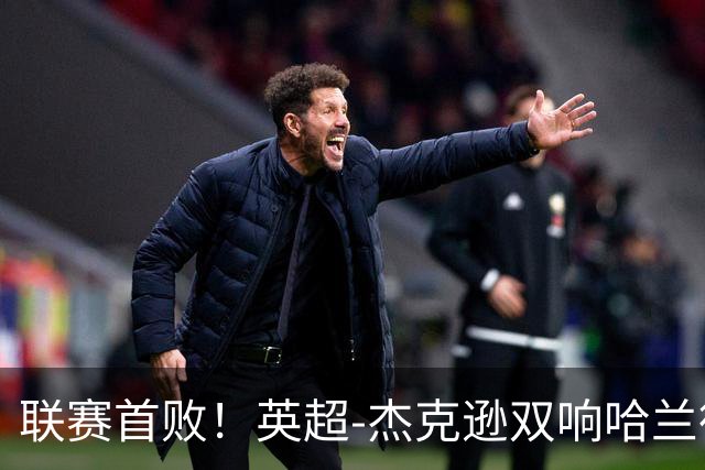联赛首败！英超-杰克逊双响哈兰德难救主 曼城1-2客负维拉