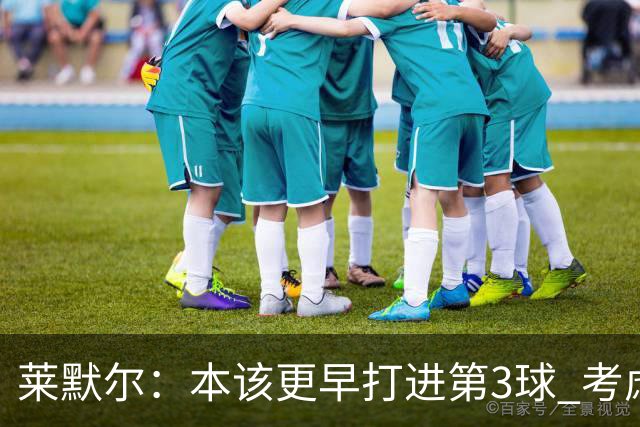 莱默尔：本该更早打进第3球 考虑到近几周情况这场胜利很重要