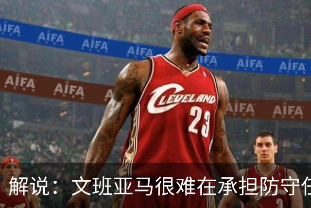 解说：文班亚马很难在承担防守任务的情况下 保持满状态的续航