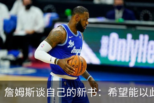 詹姆斯谈自己的新书：希望能以此激励孩子们多读书