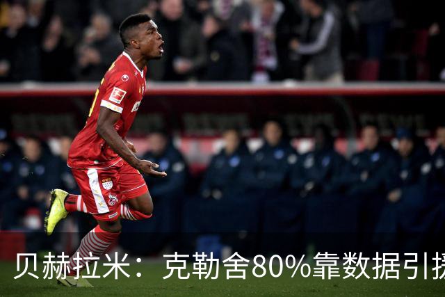 贝赫拉米：克勒舍80%靠数据引援；可能难满足米兰即战力需求