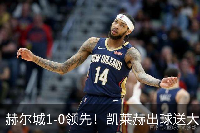 赫尔城1-0领先！凯莱赫出球送大礼，希基背锅送黄点麦克伯尼点射