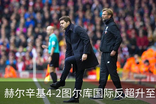 赫尔辛基4-2图尔库国际反超升至榜首，博尔克斯2传1射，奇卡莱1传1射