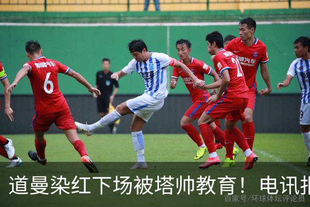 道曼染红下场被塔帅教育！电讯报：塔帅对待道曼的方式应更冷静