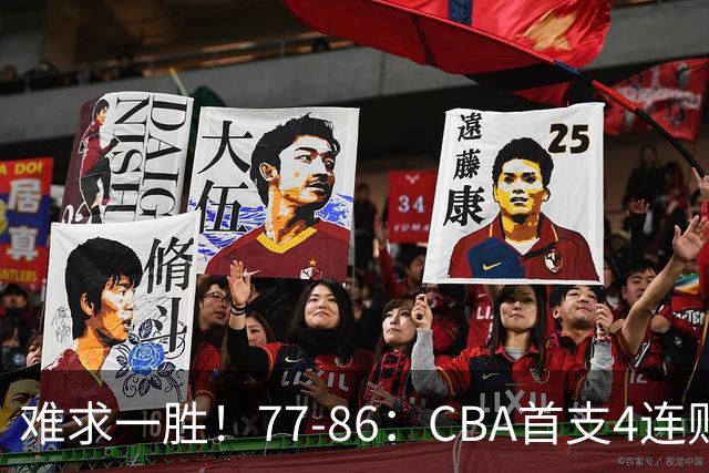 难求一胜！77-86：CBA首支4连败队出炉，真是无奈，11冠王2连胜！