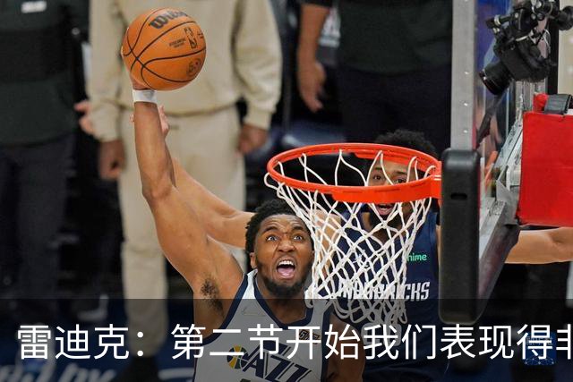 雷迪克：第二节开始我们表现得非常糟糕 必须找到解决失误的办法