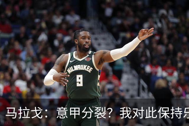 马拉戈：意甲分裂？我对此保持乐观