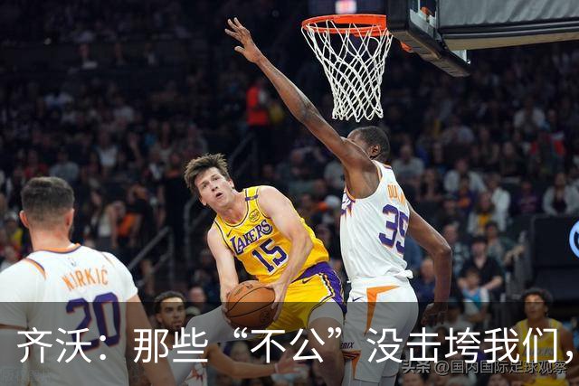 齐沃：那些“不公”没击垮我们，反而让国米更强