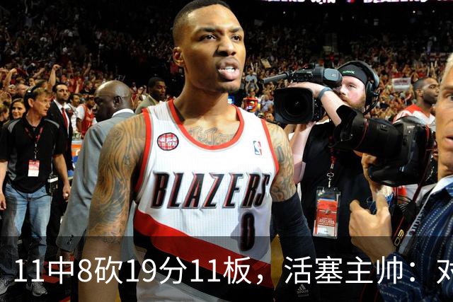 11中8砍19分11板，活塞主帅：对手很难适应他的节奏
