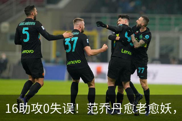 16助攻0失误！范乔丹愈老愈妖，1年2500万太值了