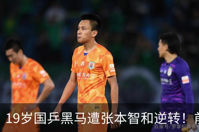 19岁国乒黑马遭张本智和逆转！前国手：他这辈子可能就这么一次机会