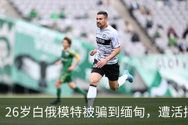 26岁白俄模特被骗到缅甸，遭活摘器官杀害，5名招募者各判21年，幕后黑手还在逃