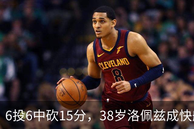 6投6中砍15分，38岁洛佩兹成快船最老奇兵
